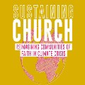 Sustaining Church: Reimagining Communities of Faith in Climate Crisis